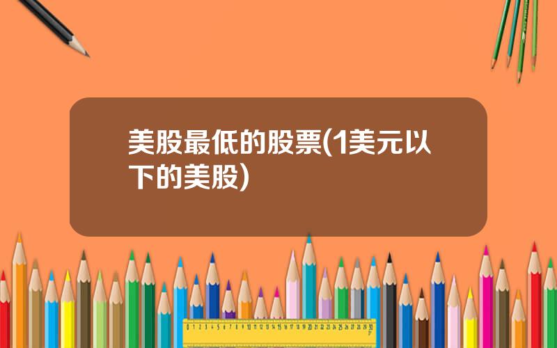 美股最低的股票(1美元以下的美股)