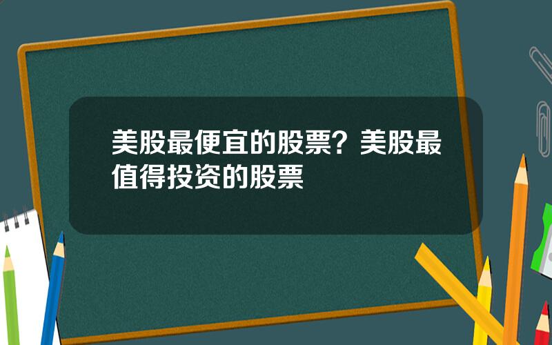 美股最便宜的股票？美股最值得投资的股票