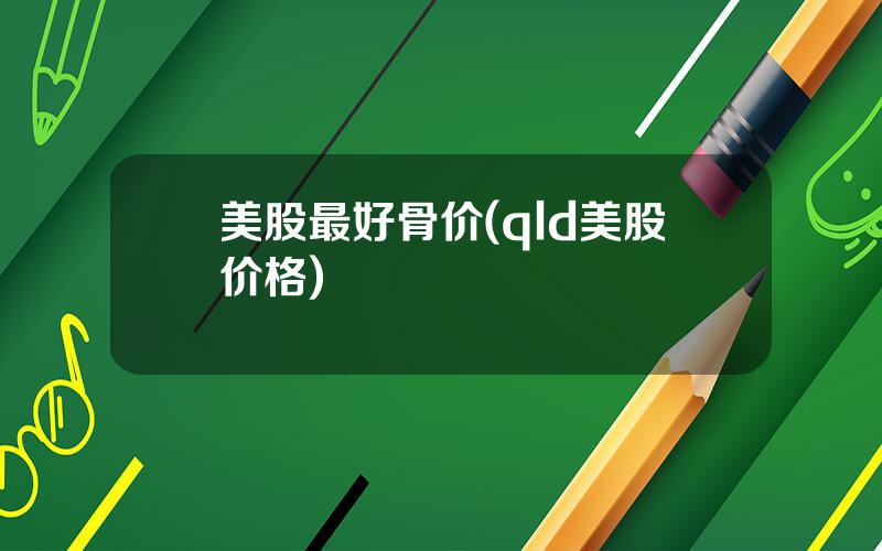 美股最好骨价(qld美股价格)