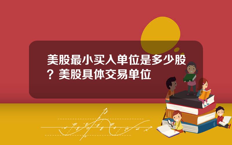美股最小买入单位是多少股？美股具体交易单位