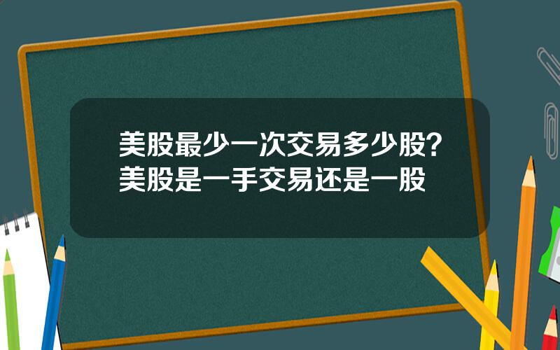 美股最少一次交易多少股？美股是一手交易还是一股