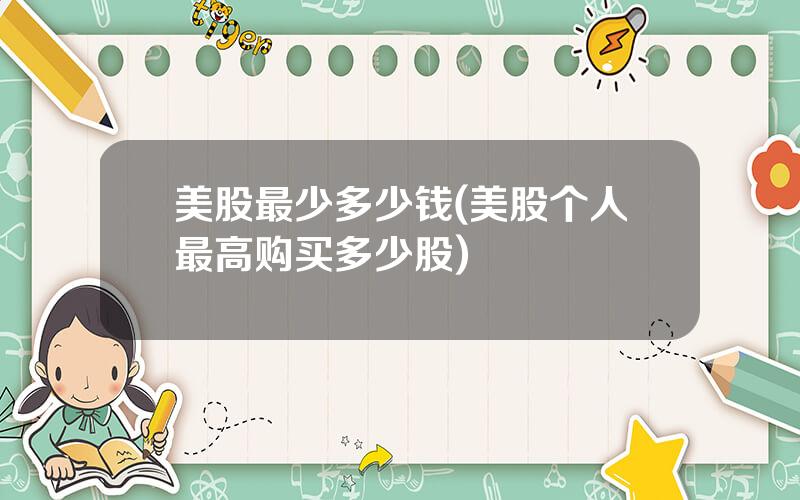 美股最少多少钱(美股个人最高购买多少股)