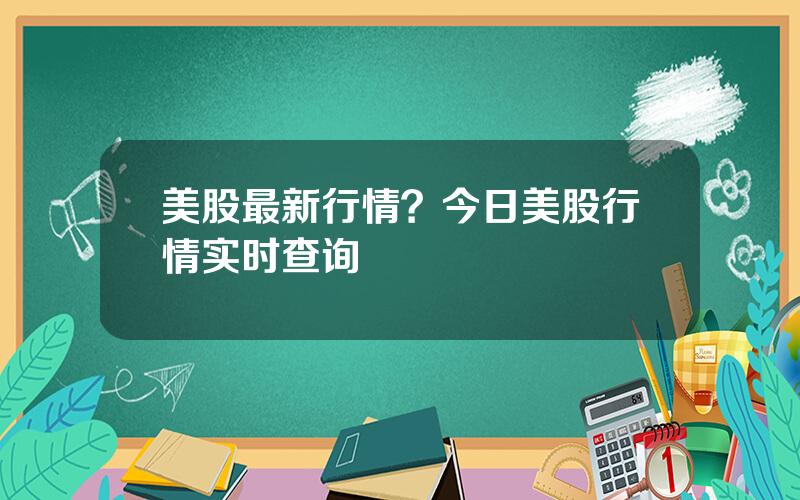 美股最新行情？今日美股行情实时查询