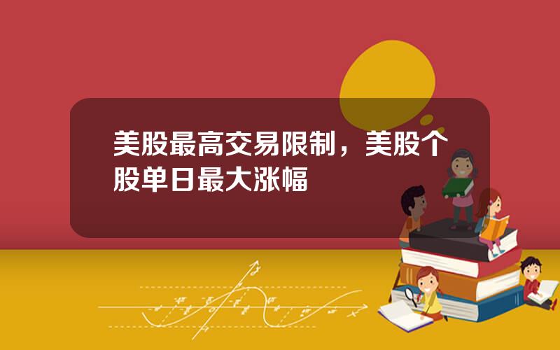 美股最高交易限制，美股个股单日最大涨幅