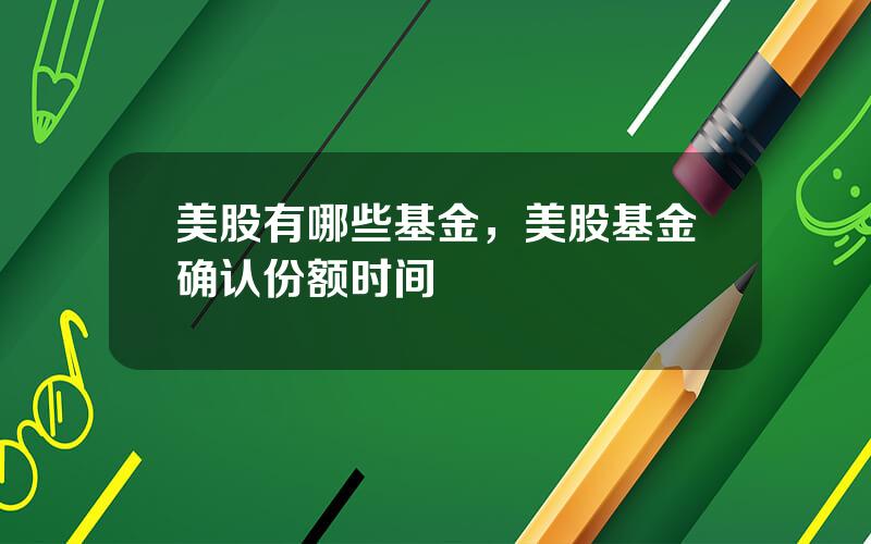 美股有哪些基金，美股基金确认份额时间