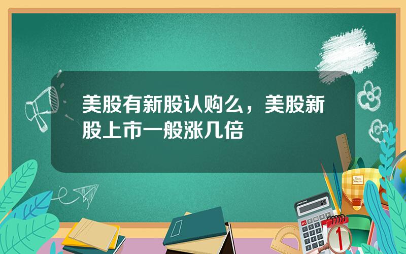 美股有新股认购么，美股新股上市一般涨几倍