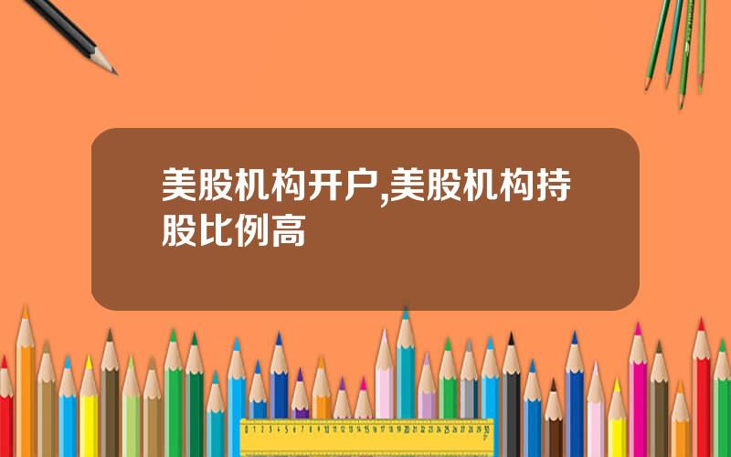 美股机构开户,美股机构持股比例高