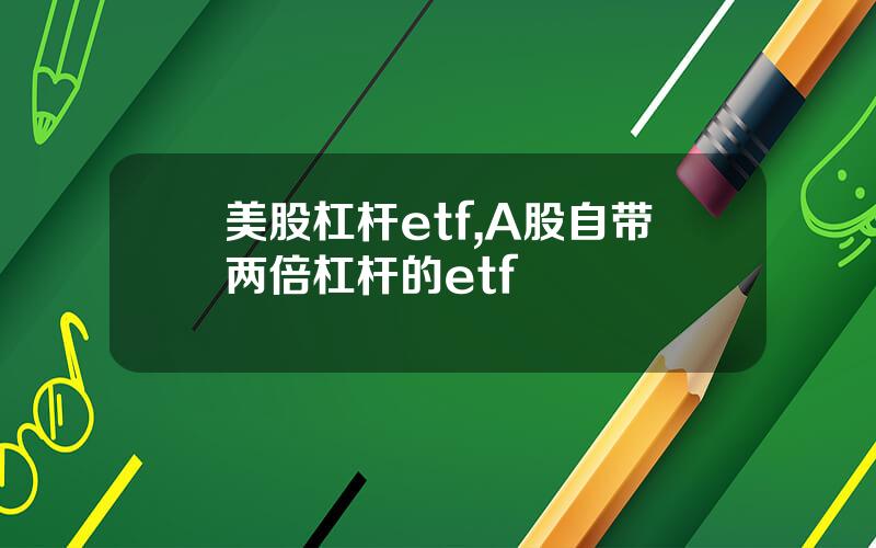 美股杠杆etf,A股自带两倍杠杆的etf
