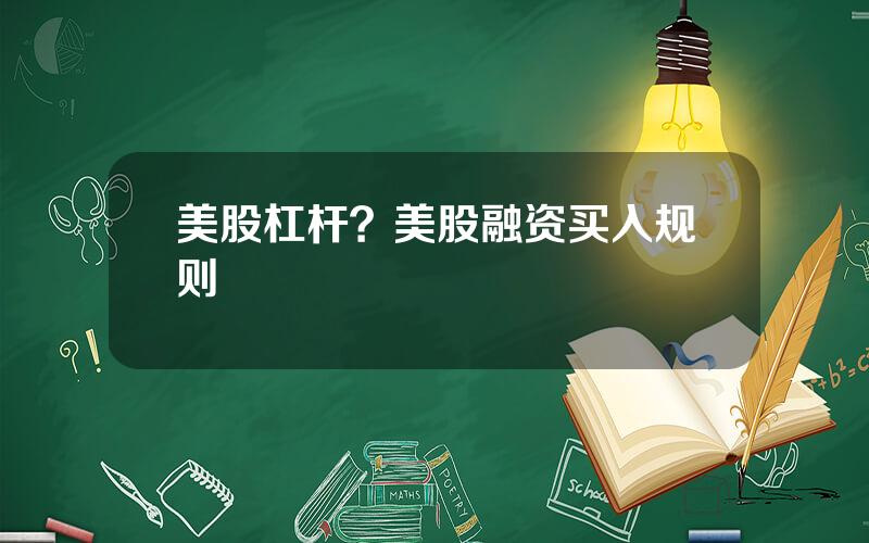 美股杠杆？美股融资买入规则