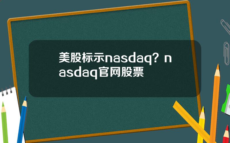 美股标示nasdaq？nasdaq官网股票