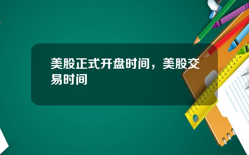 美股正式开盘时间，美股交易时间