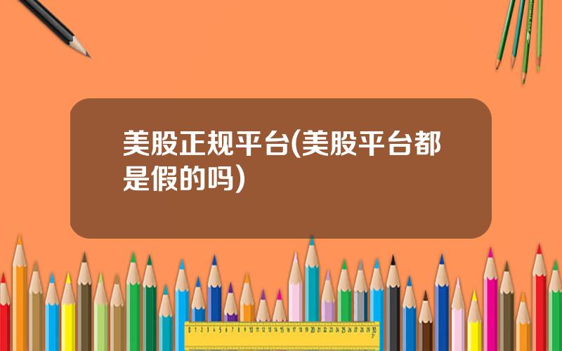 美股正规平台(美股平台都是假的吗)