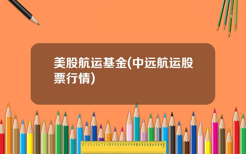 美股航运基金(中远航运股票行情)