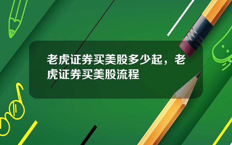 老虎证券买美股多少起，老虎证券买美股流程