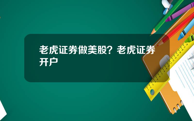 老虎证券做美股？老虎证券开户