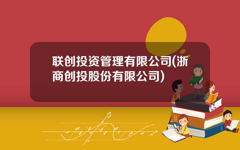 联创投资管理有限公司(浙商创投股份有限公司)