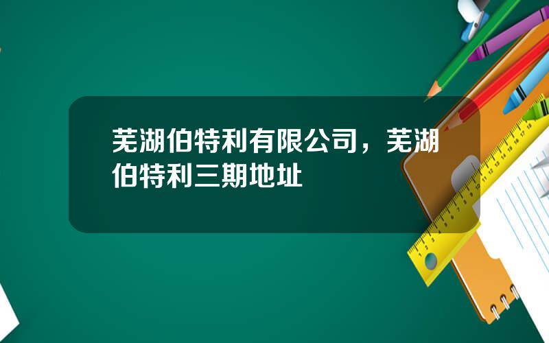 芜湖伯特利有限公司，芜湖伯特利三期地址