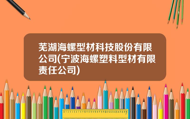 芜湖海螺型材科技股份有限公司(宁波海螺塑料型材有限责任公司)