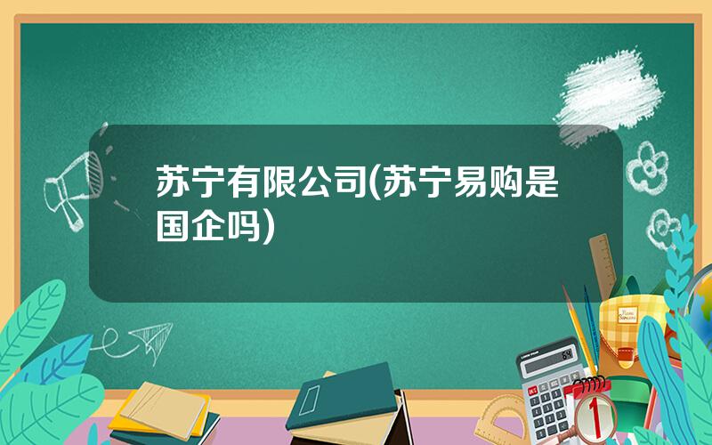 苏宁有限公司(苏宁易购是国企吗)