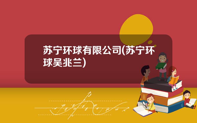 苏宁环球有限公司(苏宁环球吴兆兰)