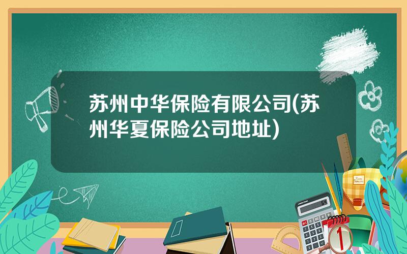 苏州中华保险有限公司(苏州华夏保险公司地址)