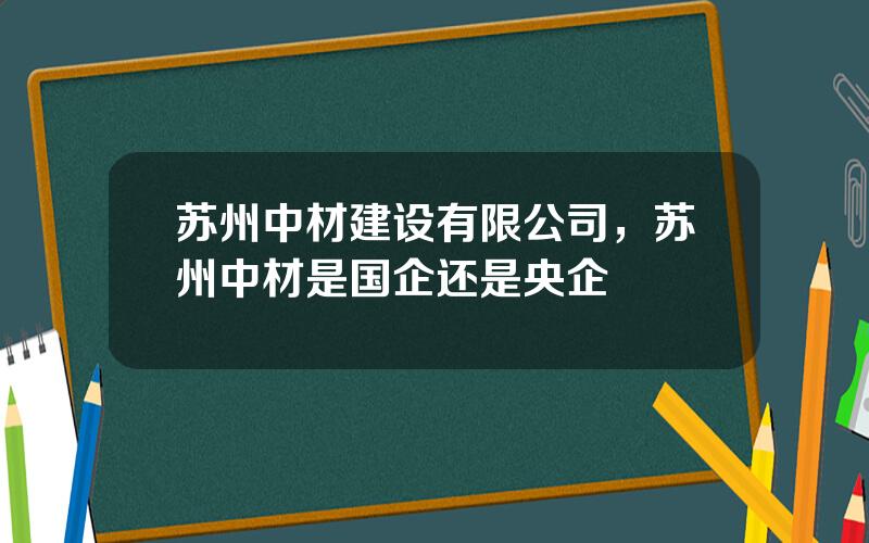 苏州中材建设有限公司，苏州中材是国企还是央企