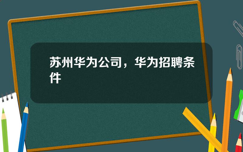 苏州华为公司，华为招聘条件