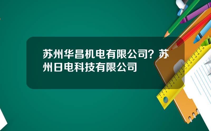 苏州华昌机电有限公司？苏州日电科技有限公司