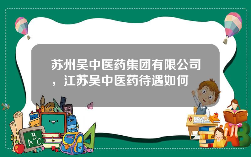苏州吴中医药集团有限公司，江苏吴中医药待遇如何