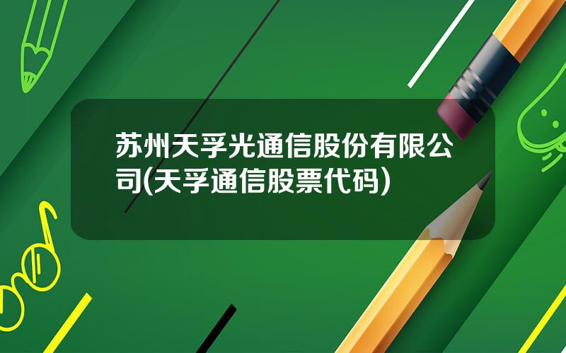 苏州天孚光通信股份有限公司(天孚通信股票代码)