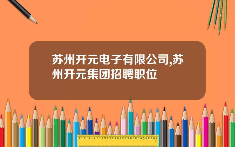 苏州开元电子有限公司,苏州开元集团招聘职位