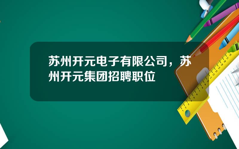 苏州开元电子有限公司，苏州开元集团招聘职位