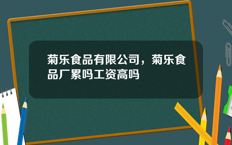 菊乐食品有限公司，菊乐食品厂累吗工资高吗