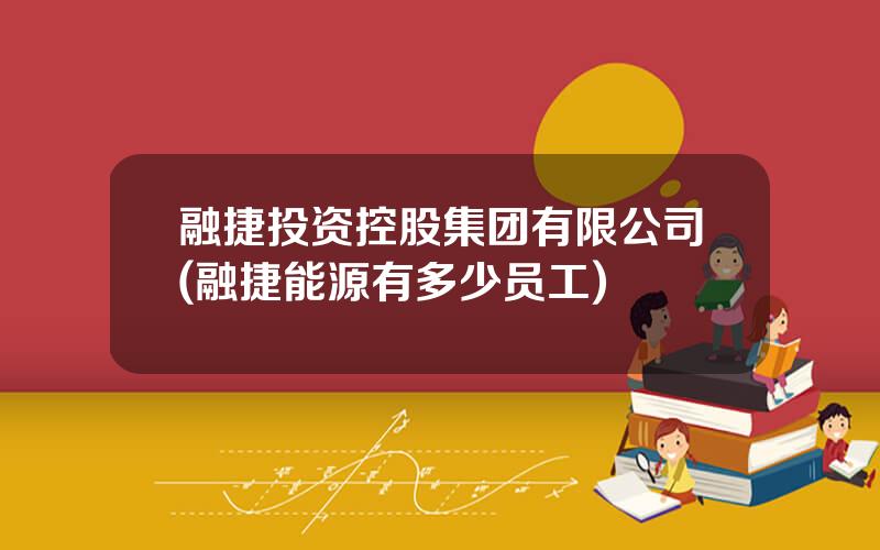 融捷投资控股集团有限公司(融捷能源有多少员工)
