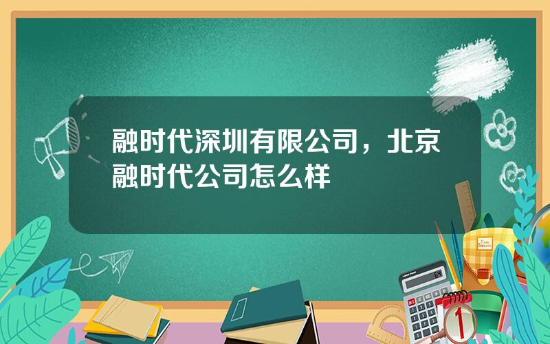 融时代深圳有限公司，北京融时代公司怎么样