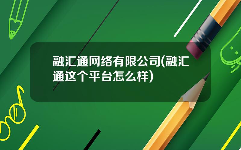 融汇通网络有限公司(融汇通这个平台怎么样)