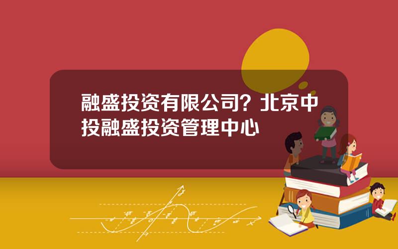 融盛投资有限公司？北京中投融盛投资管理中心