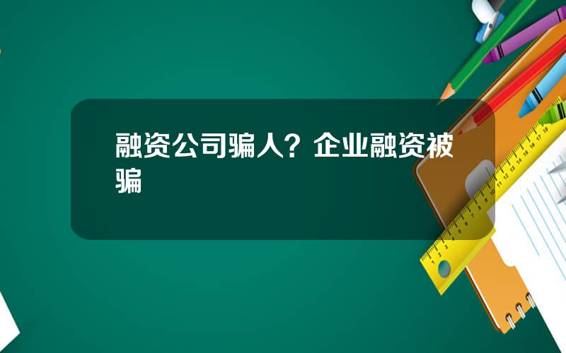 融资公司骗人？企业融资被骗