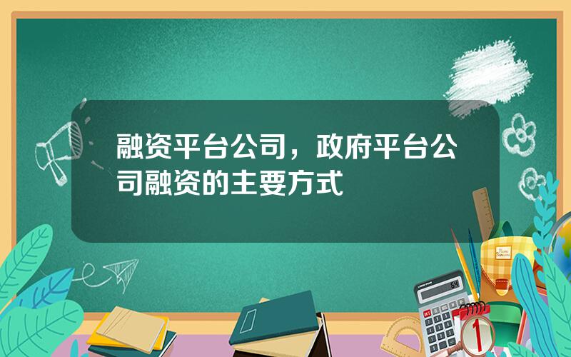 融资平台公司，政府平台公司融资的主要方式