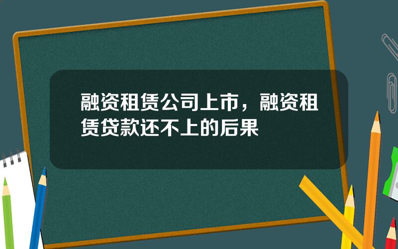 融资租赁公司上市，融资租赁贷款还不上的后果