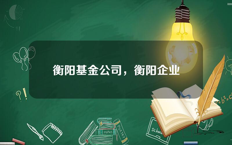 衡阳基金公司，衡阳企业