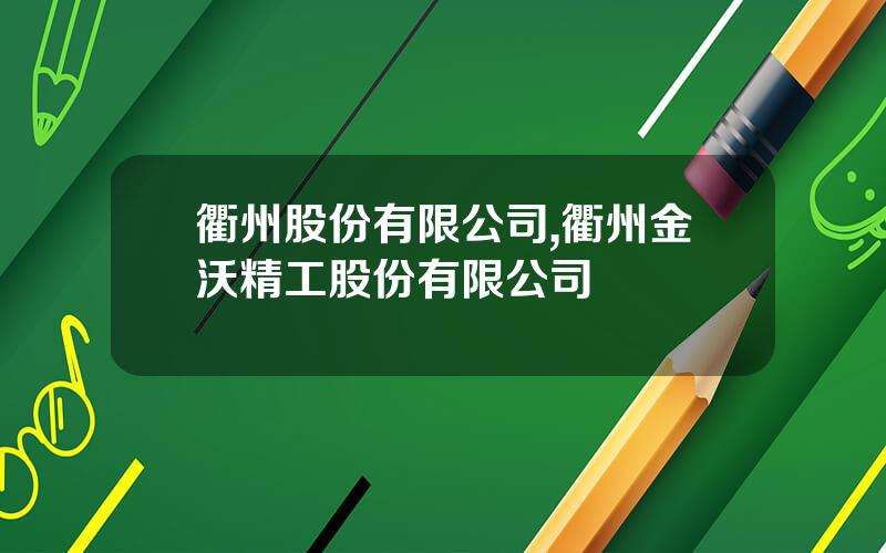 衢州股份有限公司,衢州金沃精工股份有限公司