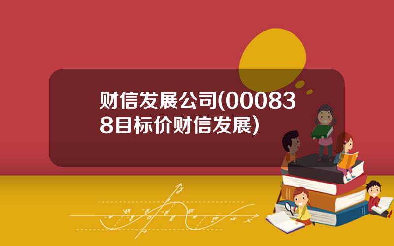财信发展公司(000838目标价财信发展)