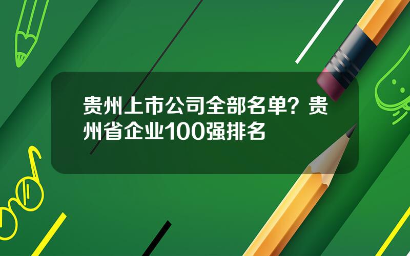 贵州上市公司全部名单？贵州省企业100强排名