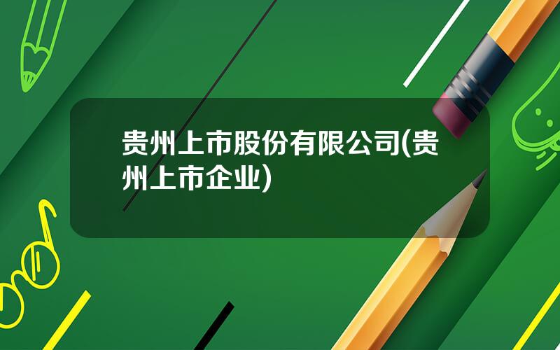 贵州上市股份有限公司(贵州上市企业)