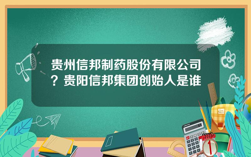 贵州信邦制药股份有限公司？贵阳信邦集团创始人是谁
