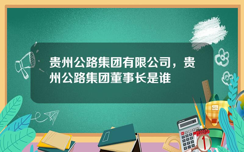 贵州公路集团有限公司，贵州公路集团董事长是谁