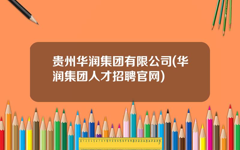 贵州华润集团有限公司(华润集团人才招聘官网)