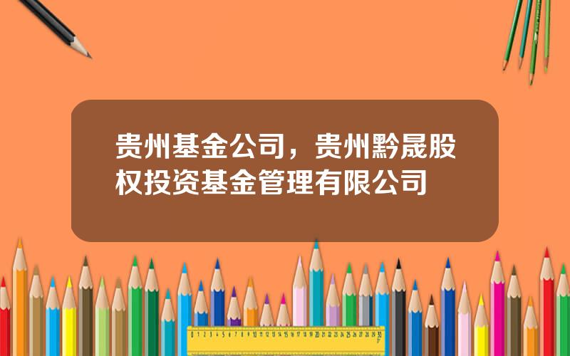 贵州基金公司，贵州黔晟股权投资基金管理有限公司