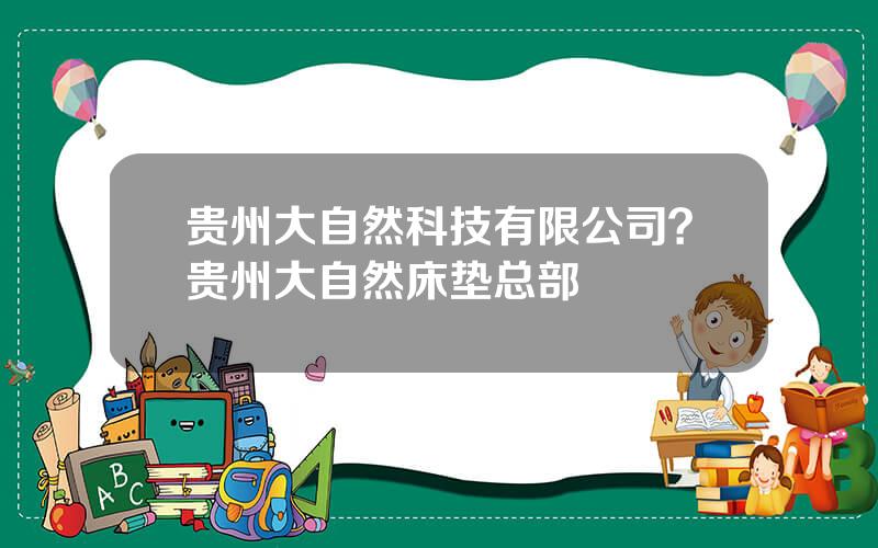 贵州大自然科技有限公司？贵州大自然床垫总部